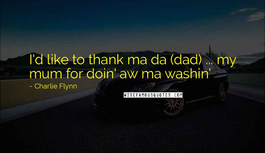 Charlie Flynn Quotes: I'd like to thank ma da (dad) ... my mum for doin' aw ma washin'