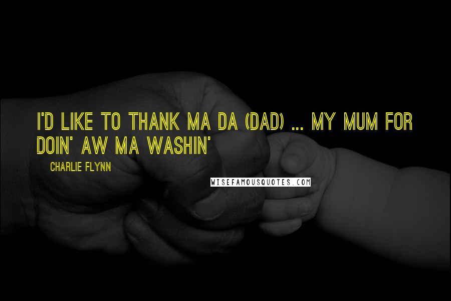 Charlie Flynn Quotes: I'd like to thank ma da (dad) ... my mum for doin' aw ma washin'