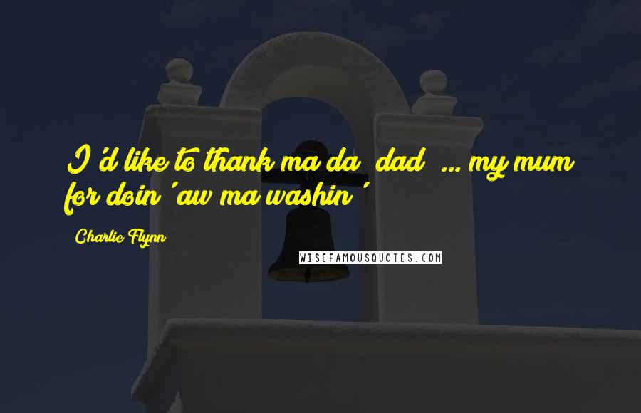 Charlie Flynn Quotes: I'd like to thank ma da (dad) ... my mum for doin' aw ma washin'