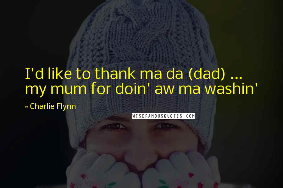 Charlie Flynn Quotes: I'd like to thank ma da (dad) ... my mum for doin' aw ma washin'