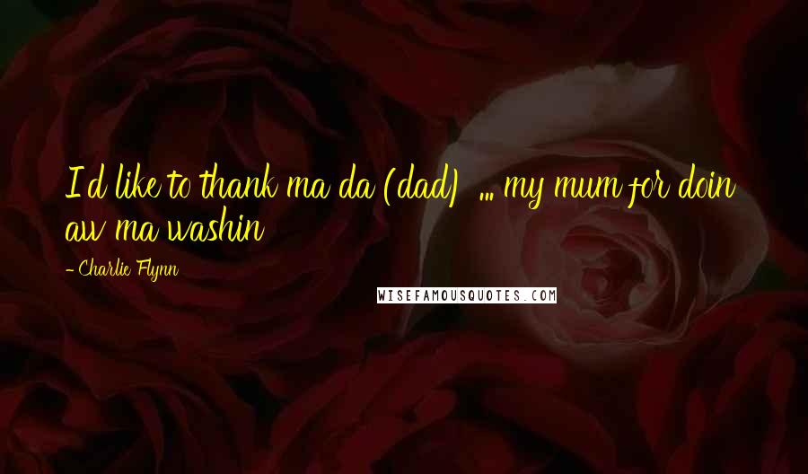 Charlie Flynn Quotes: I'd like to thank ma da (dad) ... my mum for doin' aw ma washin'