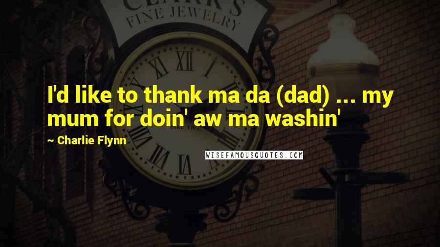 Charlie Flynn Quotes: I'd like to thank ma da (dad) ... my mum for doin' aw ma washin'