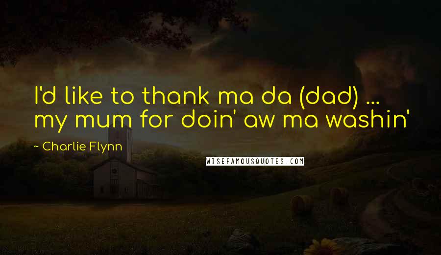 Charlie Flynn Quotes: I'd like to thank ma da (dad) ... my mum for doin' aw ma washin'