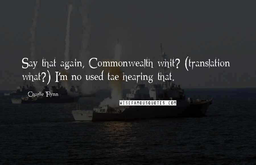 Charlie Flynn Quotes: Say that again, Commonwealth whit? (translation: what?) I'm no used tae hearing that.