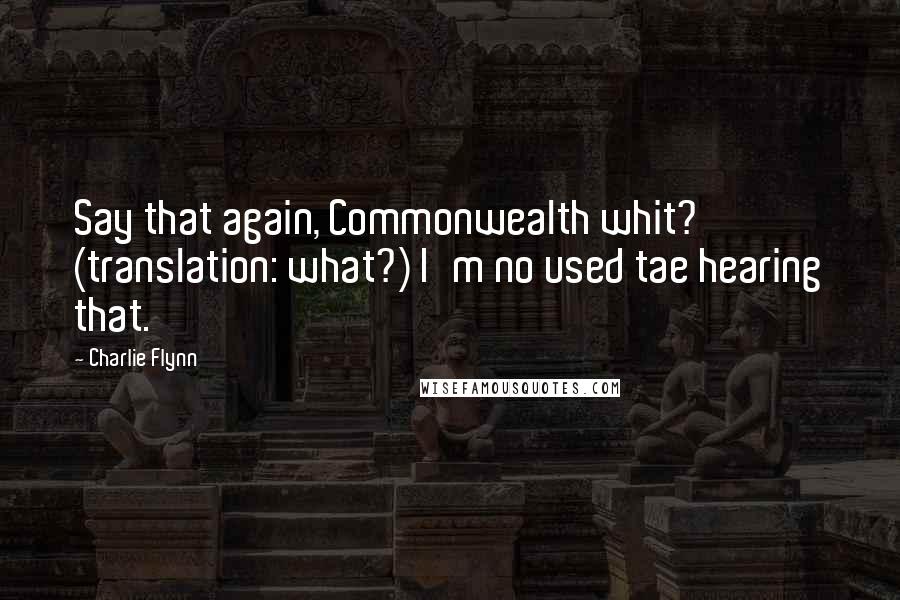 Charlie Flynn Quotes: Say that again, Commonwealth whit? (translation: what?) I'm no used tae hearing that.