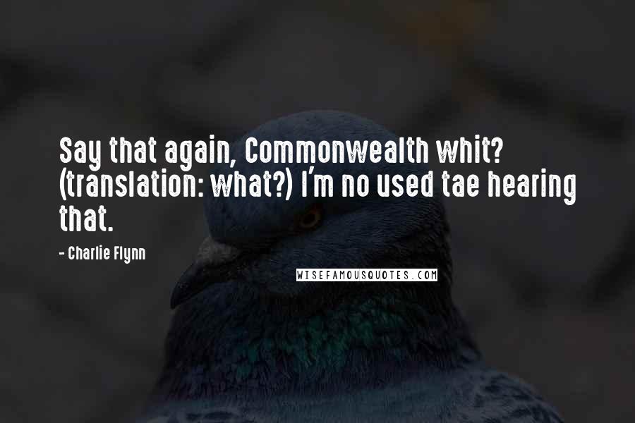 Charlie Flynn Quotes: Say that again, Commonwealth whit? (translation: what?) I'm no used tae hearing that.