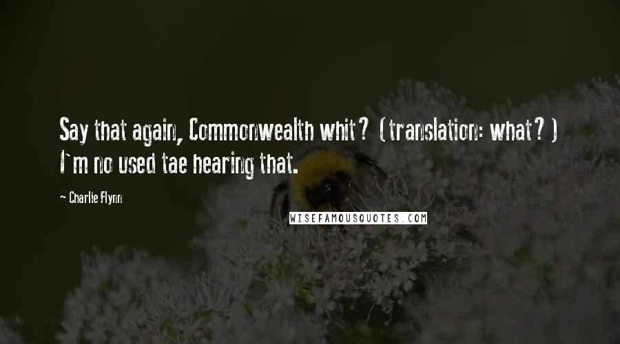 Charlie Flynn Quotes: Say that again, Commonwealth whit? (translation: what?) I'm no used tae hearing that.