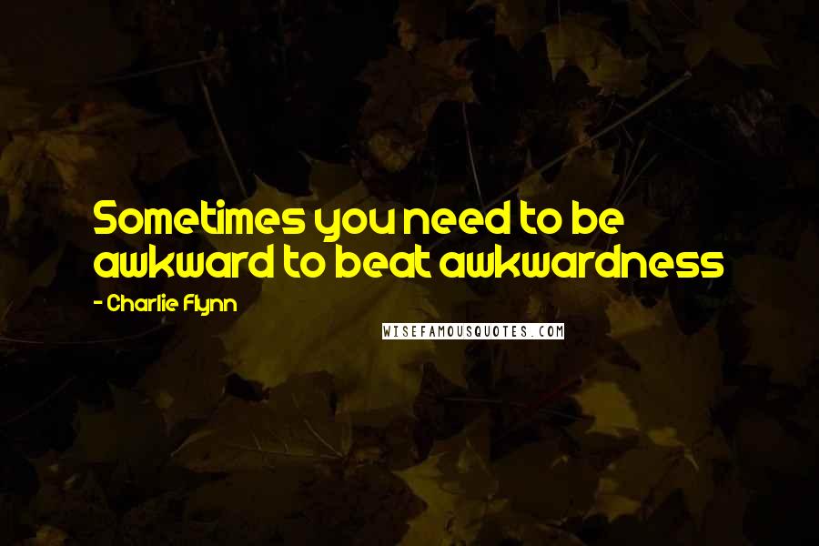 Charlie Flynn Quotes: Sometimes you need to be awkward to beat awkwardness