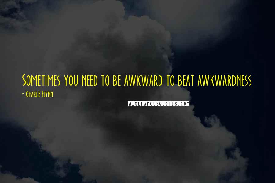 Charlie Flynn Quotes: Sometimes you need to be awkward to beat awkwardness