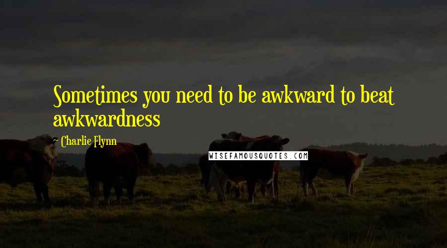 Charlie Flynn Quotes: Sometimes you need to be awkward to beat awkwardness