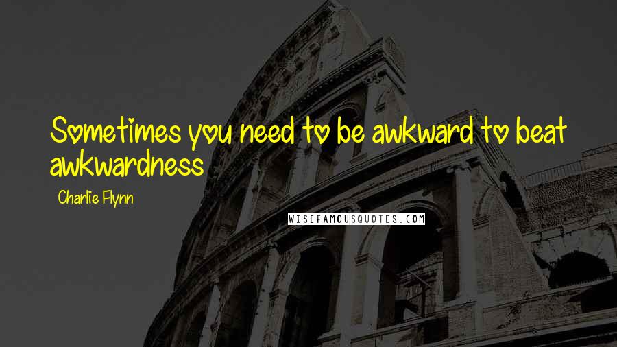 Charlie Flynn Quotes: Sometimes you need to be awkward to beat awkwardness