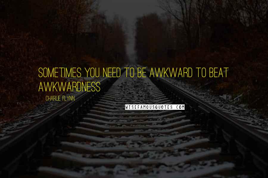 Charlie Flynn Quotes: Sometimes you need to be awkward to beat awkwardness