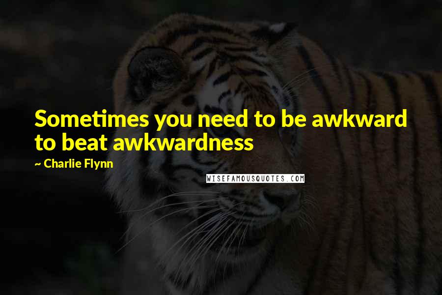 Charlie Flynn Quotes: Sometimes you need to be awkward to beat awkwardness