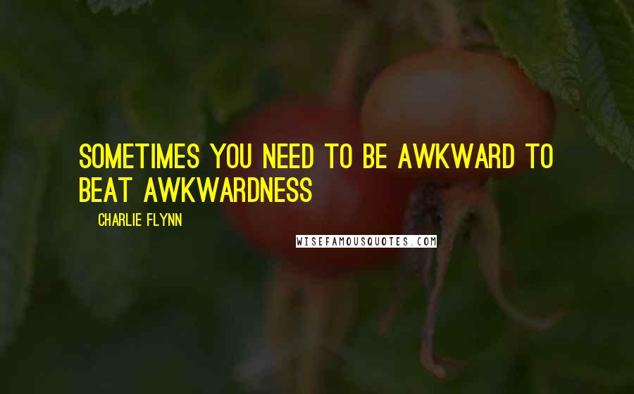 Charlie Flynn Quotes: Sometimes you need to be awkward to beat awkwardness