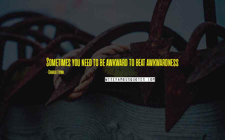 Charlie Flynn Quotes: Sometimes you need to be awkward to beat awkwardness