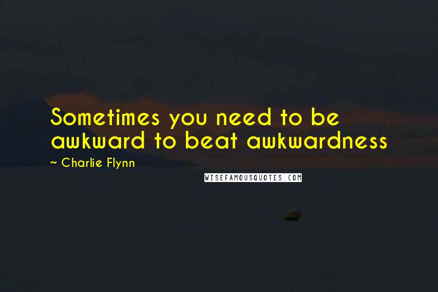 Charlie Flynn Quotes: Sometimes you need to be awkward to beat awkwardness