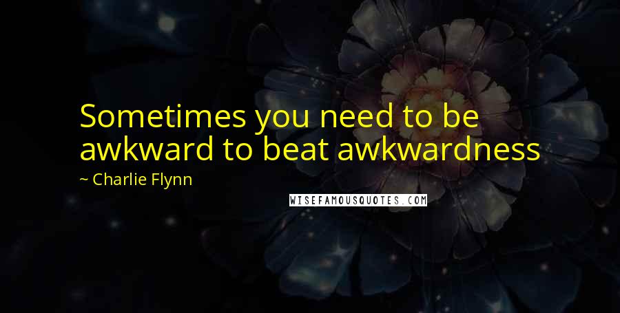 Charlie Flynn Quotes: Sometimes you need to be awkward to beat awkwardness