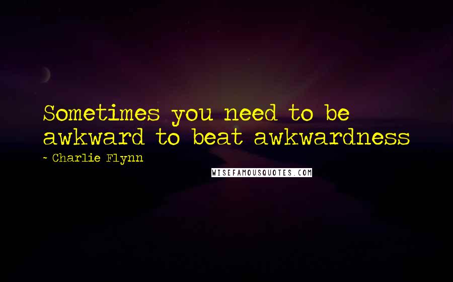 Charlie Flynn Quotes: Sometimes you need to be awkward to beat awkwardness