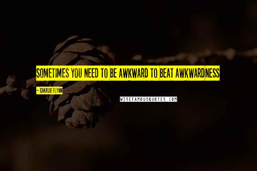 Charlie Flynn Quotes: Sometimes you need to be awkward to beat awkwardness