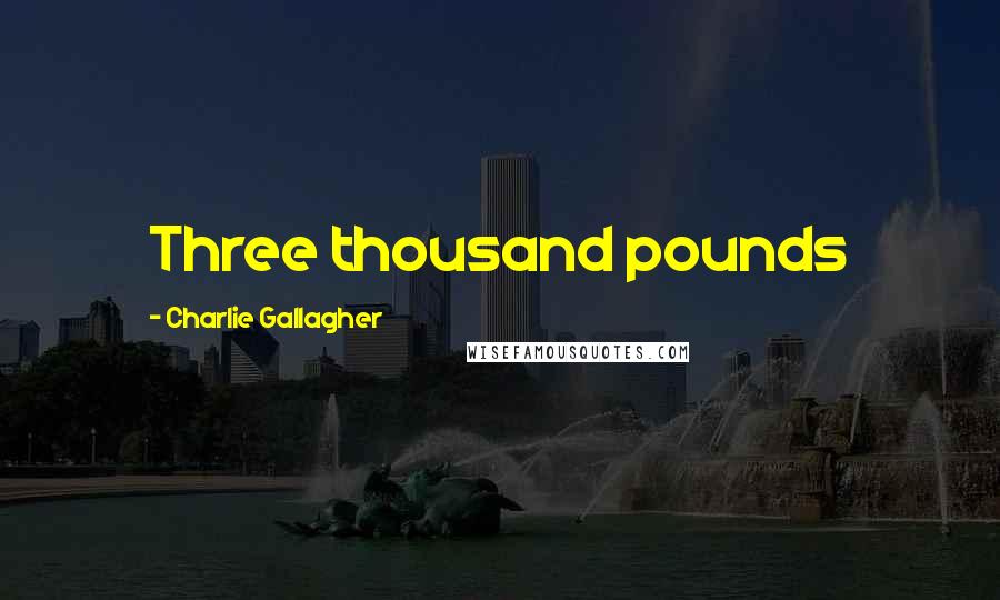 Charlie Gallagher Quotes: Three thousand pounds