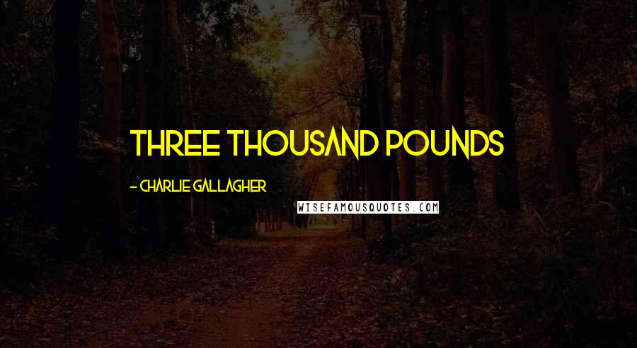 Charlie Gallagher Quotes: Three thousand pounds