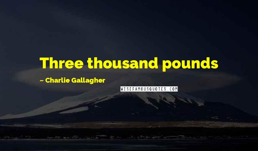 Charlie Gallagher Quotes: Three thousand pounds