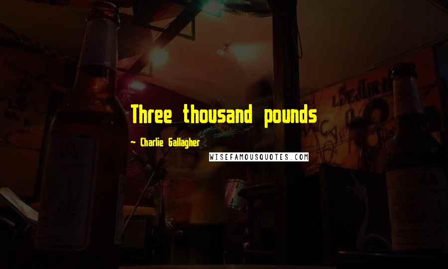 Charlie Gallagher Quotes: Three thousand pounds