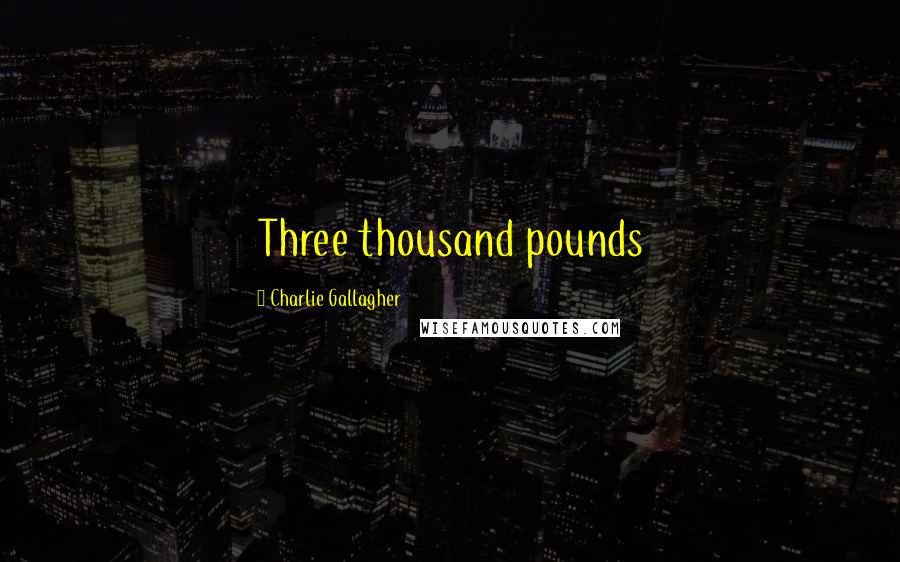 Charlie Gallagher Quotes: Three thousand pounds