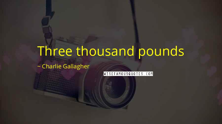 Charlie Gallagher Quotes: Three thousand pounds