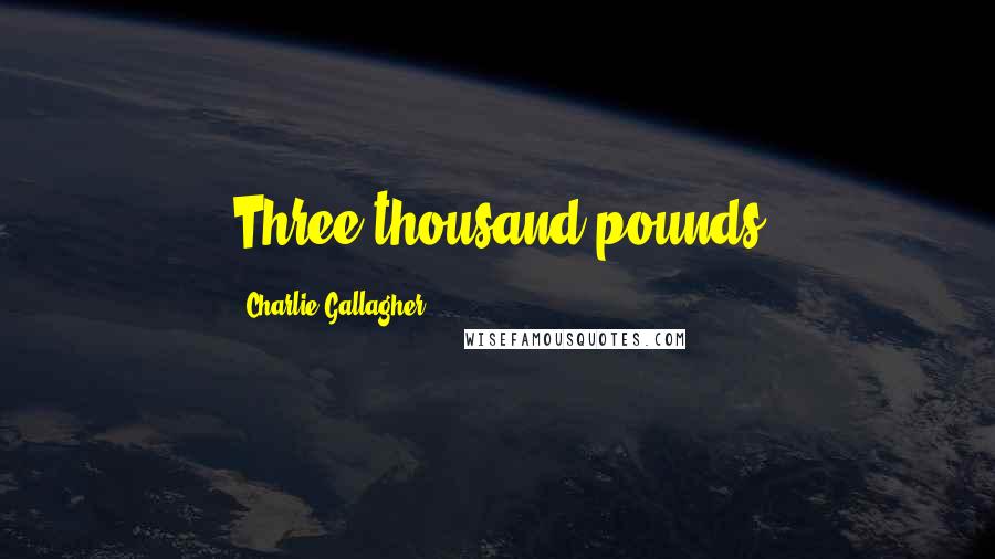 Charlie Gallagher Quotes: Three thousand pounds