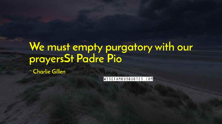 Charlie Gillen Quotes: We must empty purgatory with our prayersSt Padre Pio