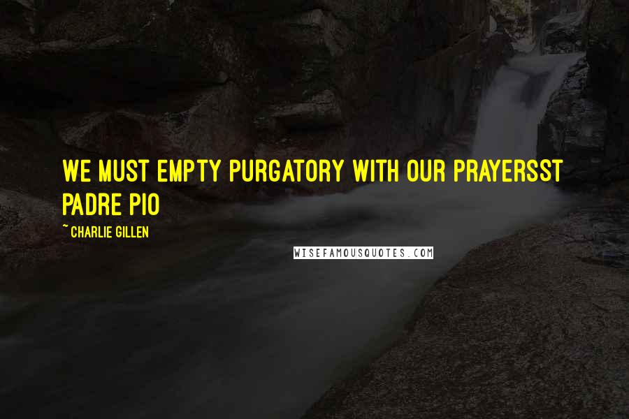 Charlie Gillen Quotes: We must empty purgatory with our prayersSt Padre Pio