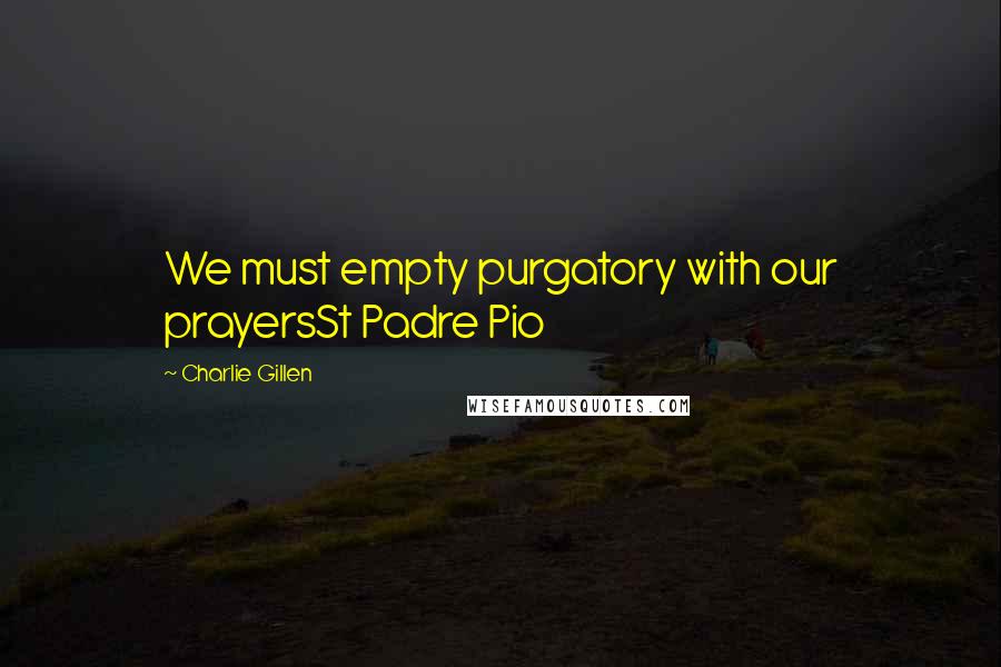 Charlie Gillen Quotes: We must empty purgatory with our prayersSt Padre Pio