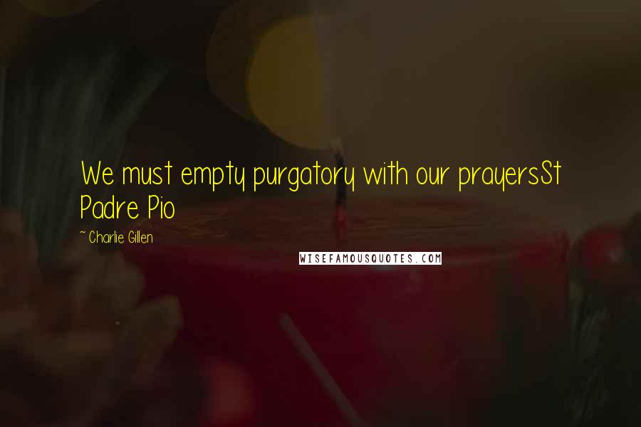 Charlie Gillen Quotes: We must empty purgatory with our prayersSt Padre Pio