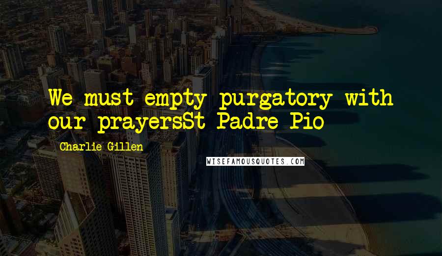 Charlie Gillen Quotes: We must empty purgatory with our prayersSt Padre Pio