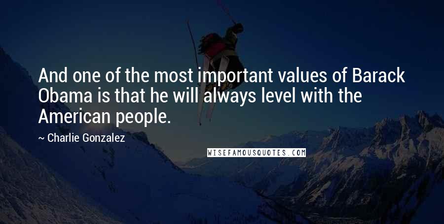 Charlie Gonzalez Quotes: And one of the most important values of Barack Obama is that he will always level with the American people.