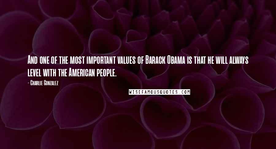 Charlie Gonzalez Quotes: And one of the most important values of Barack Obama is that he will always level with the American people.