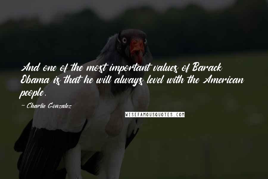 Charlie Gonzalez Quotes: And one of the most important values of Barack Obama is that he will always level with the American people.