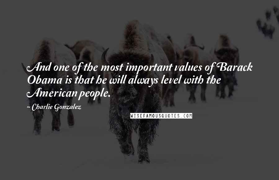 Charlie Gonzalez Quotes: And one of the most important values of Barack Obama is that he will always level with the American people.