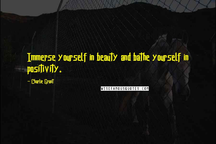 Charlie Grant Quotes: Immerse yourself in beauty and bathe yourself in positivity.