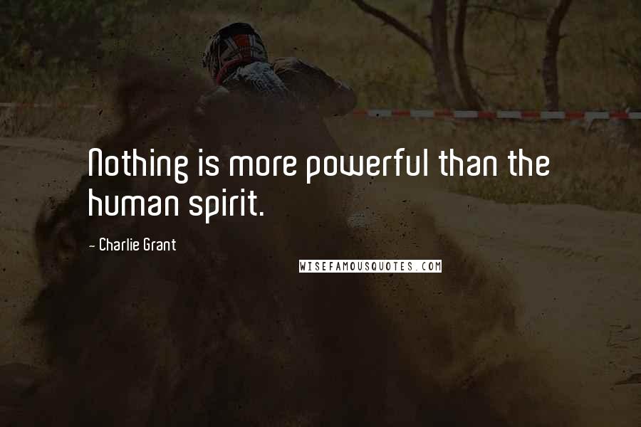 Charlie Grant Quotes: Nothing is more powerful than the human spirit.
