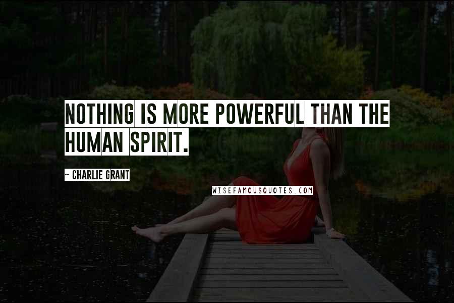 Charlie Grant Quotes: Nothing is more powerful than the human spirit.