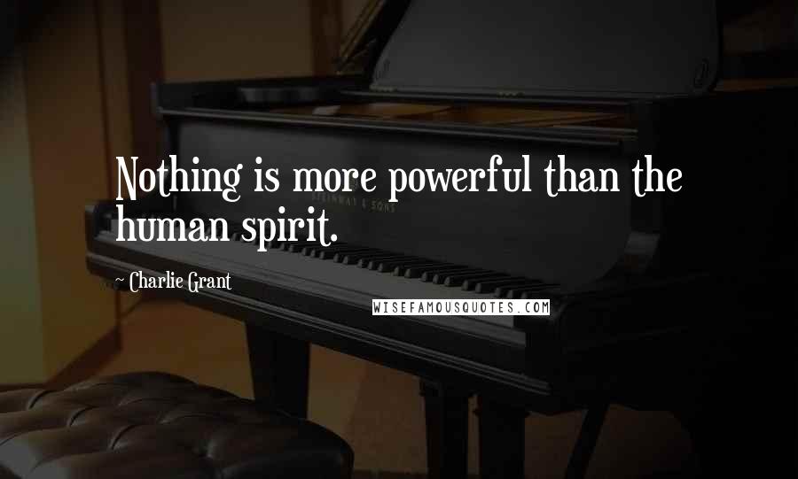 Charlie Grant Quotes: Nothing is more powerful than the human spirit.