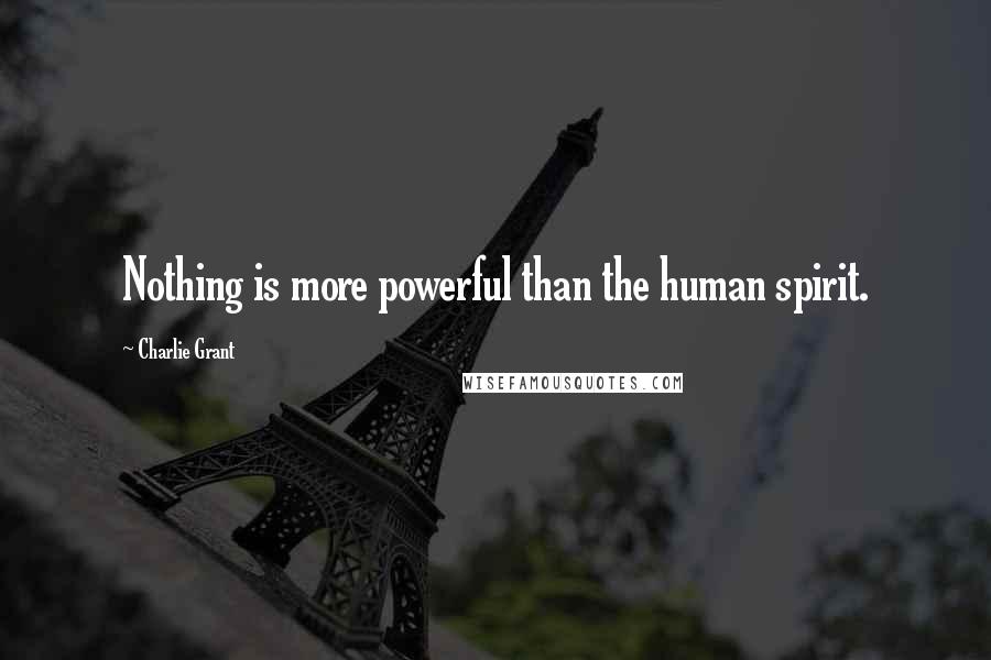 Charlie Grant Quotes: Nothing is more powerful than the human spirit.