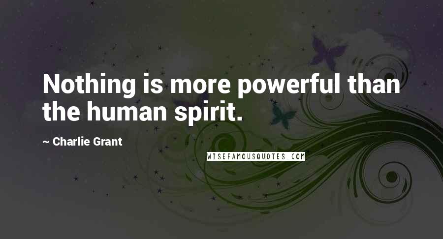 Charlie Grant Quotes: Nothing is more powerful than the human spirit.