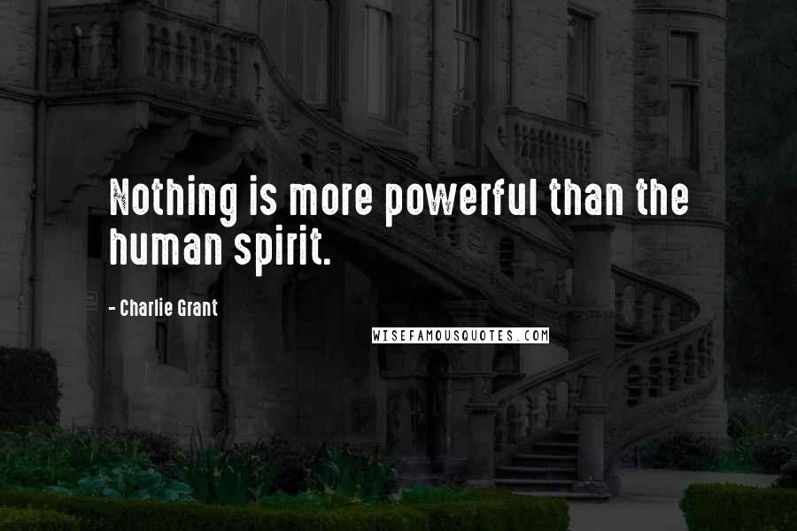 Charlie Grant Quotes: Nothing is more powerful than the human spirit.