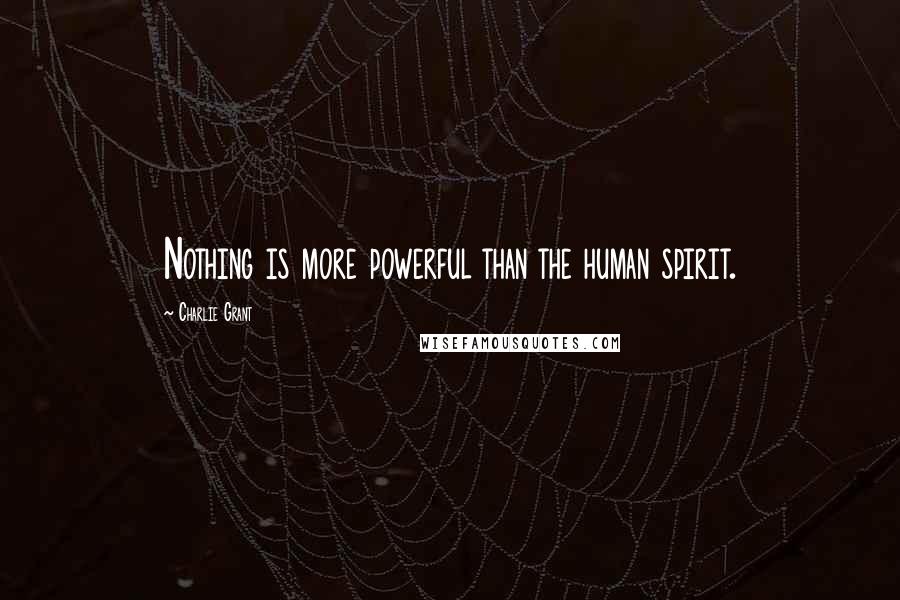 Charlie Grant Quotes: Nothing is more powerful than the human spirit.