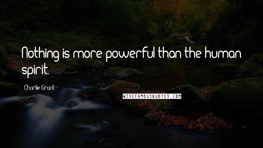 Charlie Grant Quotes: Nothing is more powerful than the human spirit.