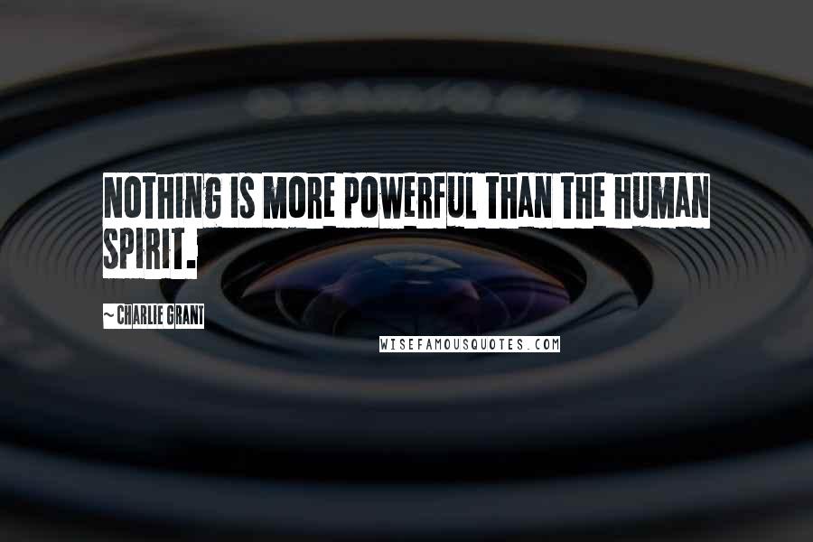 Charlie Grant Quotes: Nothing is more powerful than the human spirit.