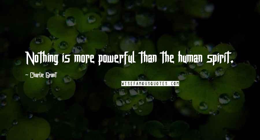 Charlie Grant Quotes: Nothing is more powerful than the human spirit.